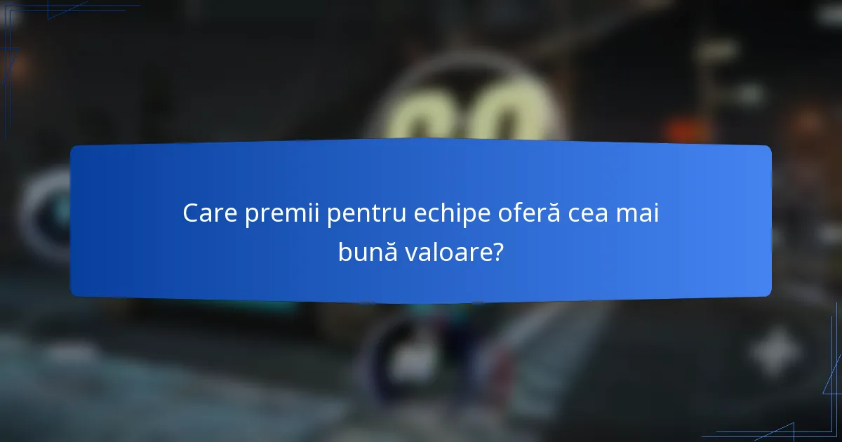 Care premii pentru echipe oferă cea mai bună valoare?
