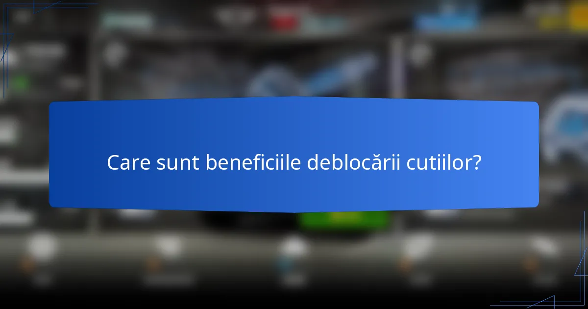 Care sunt beneficiile deblocării cutiilor?