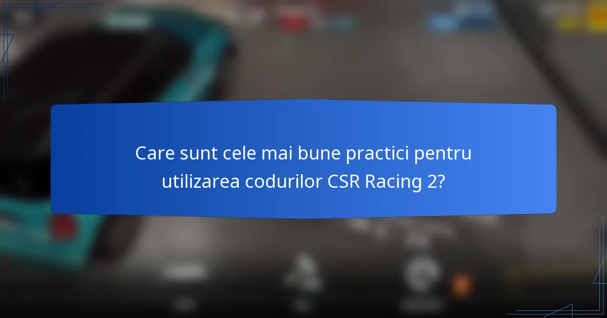 Care sunt cele mai bune practici pentru utilizarea codurilor CSR Racing 2?