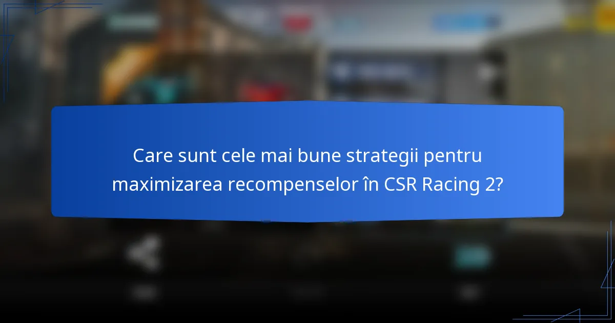Care sunt cele mai bune strategii pentru maximizarea recompenselor în CSR Racing 2?