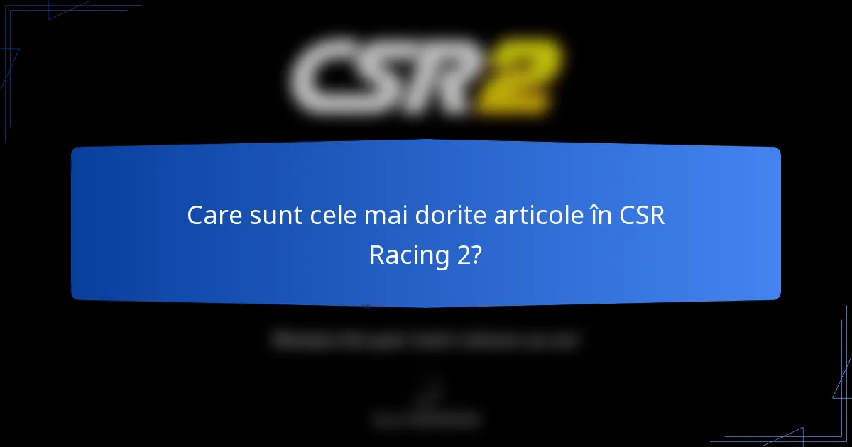 Care sunt cele mai dorite articole în CSR Racing 2?