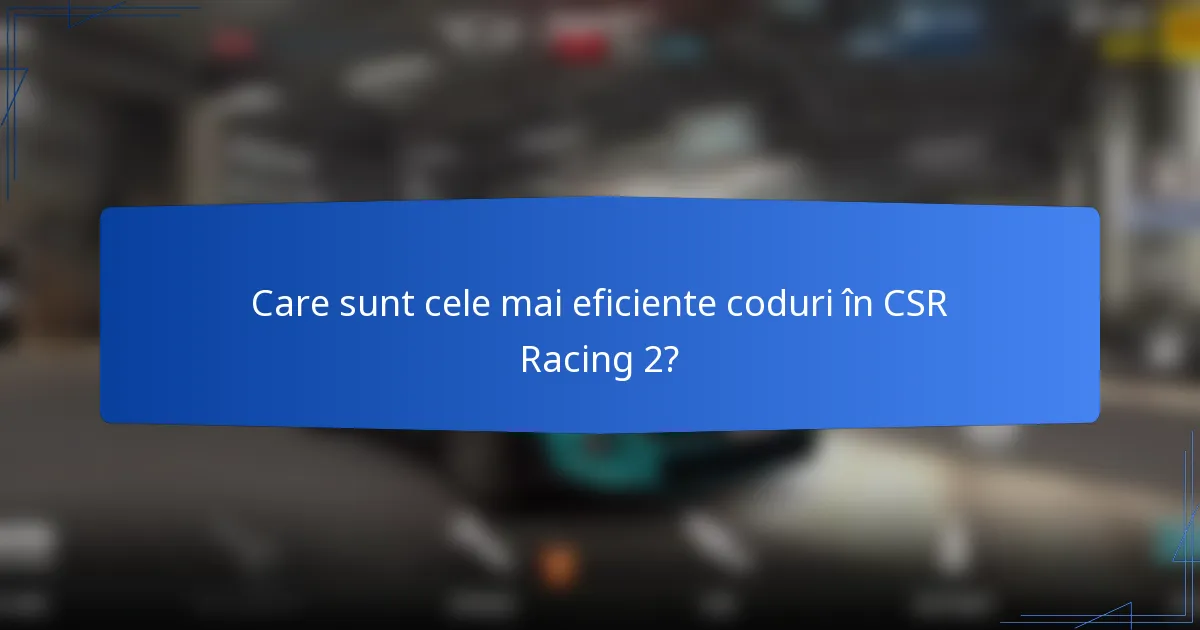 Care sunt cele mai eficiente coduri în CSR Racing 2?