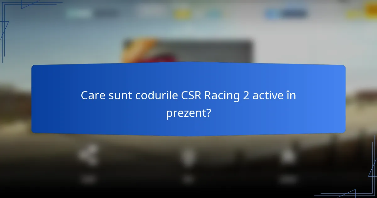 Care sunt codurile CSR Racing 2 active în prezent?