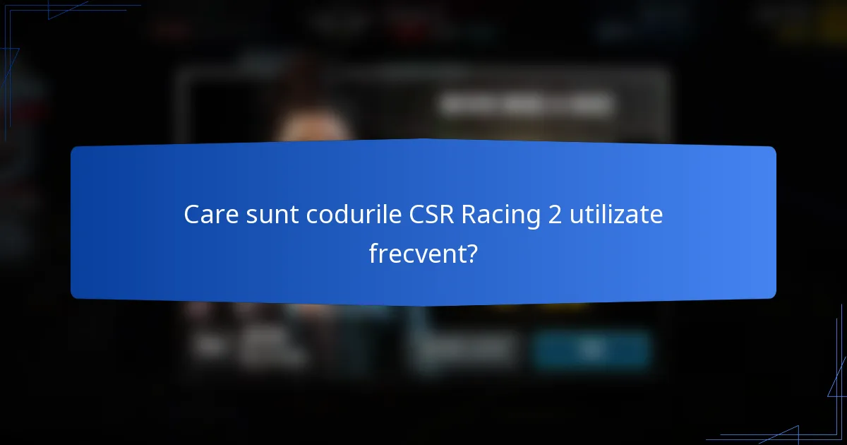 Care sunt codurile CSR Racing 2 utilizate frecvent?