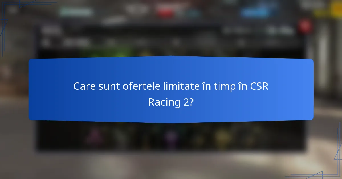 Care sunt ofertele limitate în timp în CSR Racing 2?