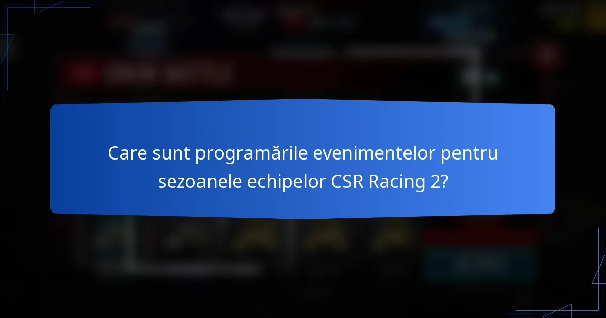 Care sunt programările evenimentelor pentru sezoanele echipelor CSR Racing 2?