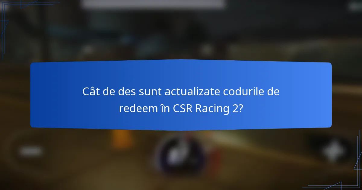 Cât de des sunt actualizate codurile de redeem în CSR Racing 2?