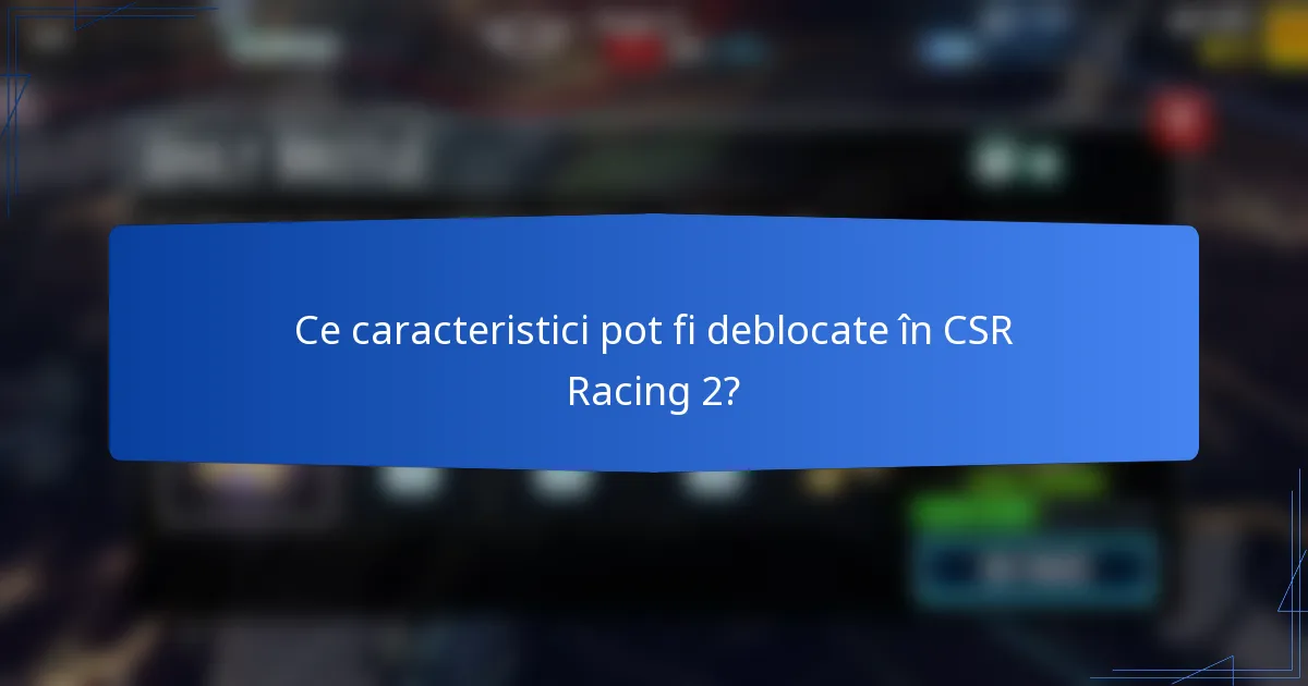 Ce caracteristici pot fi deblocate în CSR Racing 2?