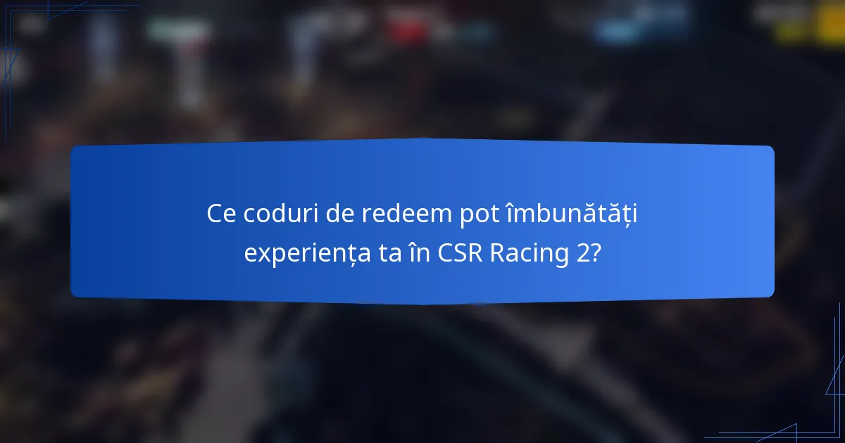 Ce coduri de redeem pot îmbunătăți experiența ta în CSR Racing 2?