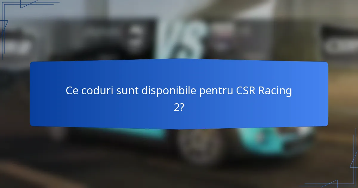 Ce coduri sunt disponibile pentru CSR Racing 2?