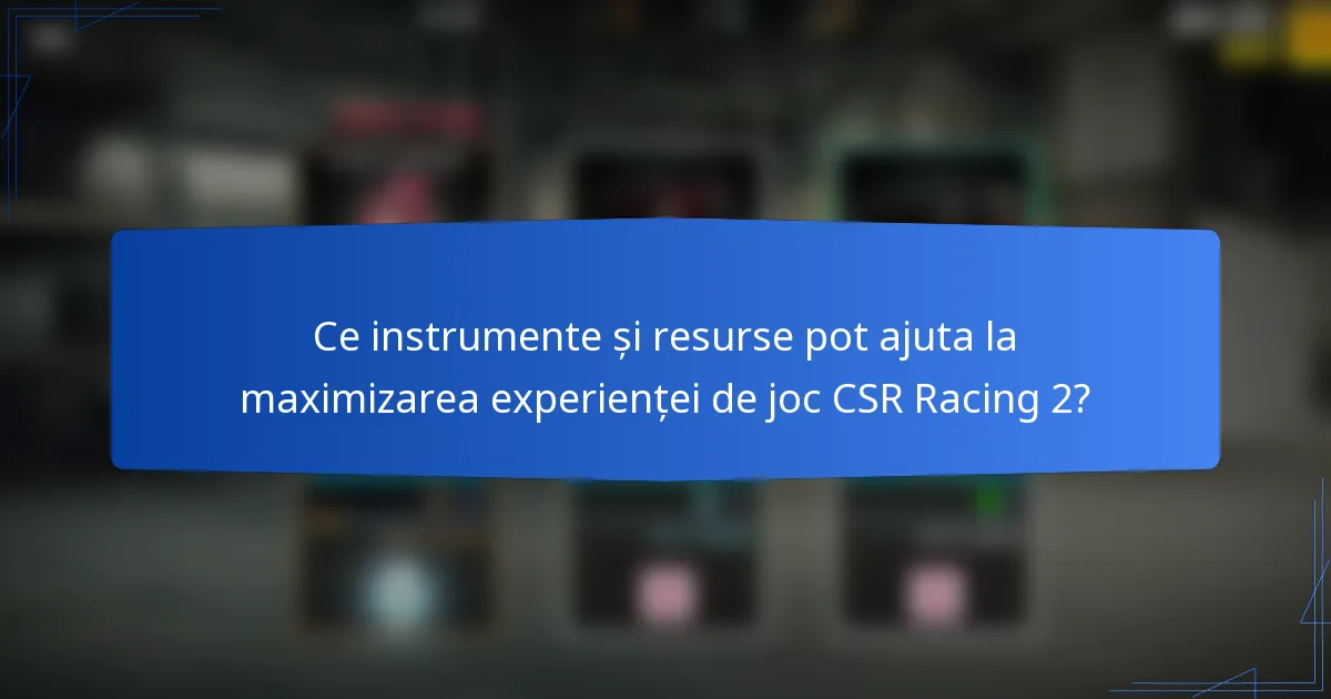 Ce instrumente și resurse pot ajuta la maximizarea experienței de joc CSR Racing 2?