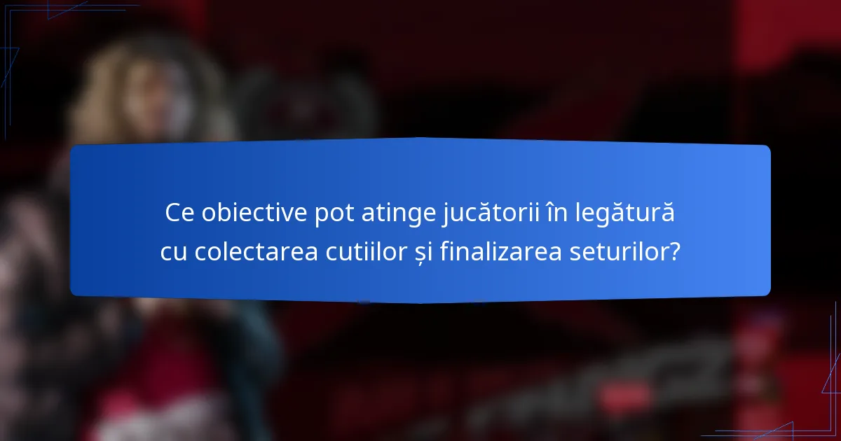 Ce obiective pot atinge jucătorii în legătură cu colectarea cutiilor și finalizarea seturilor?