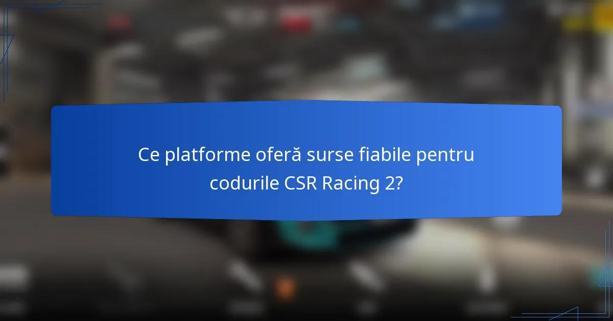 Ce platforme oferă surse fiabile pentru codurile CSR Racing 2?