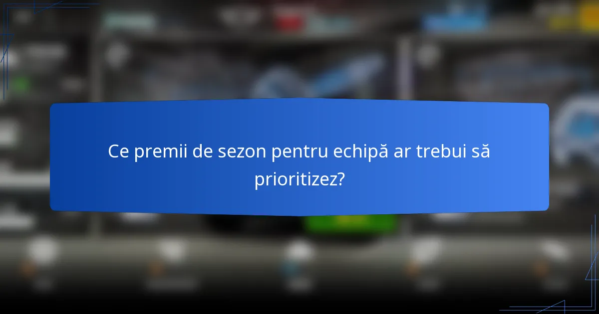 Ce premii de sezon pentru echipă ar trebui să prioritizez?
