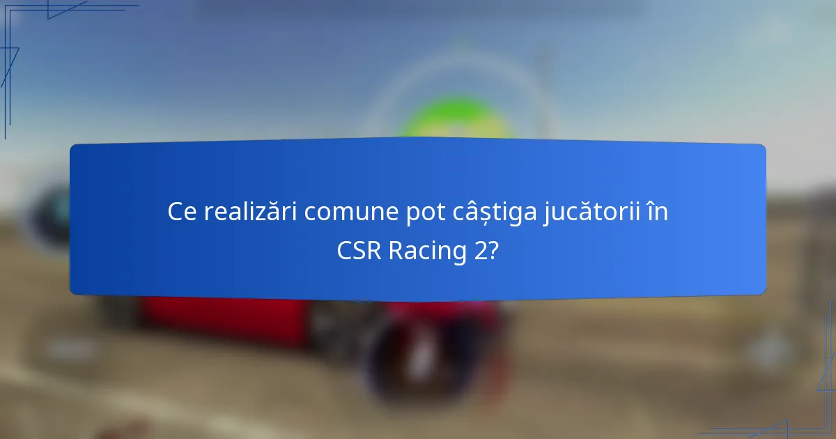 Ce realizări comune pot câștiga jucătorii în CSR Racing 2?