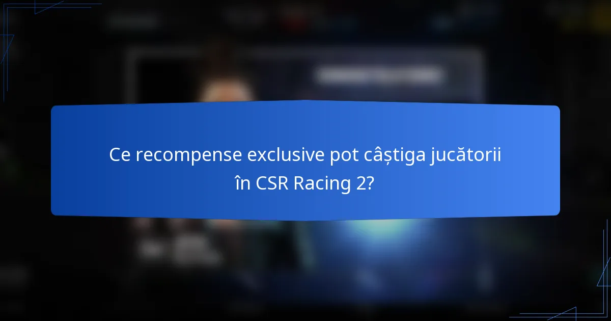 Ce recompense exclusive pot câștiga jucătorii în CSR Racing 2?
