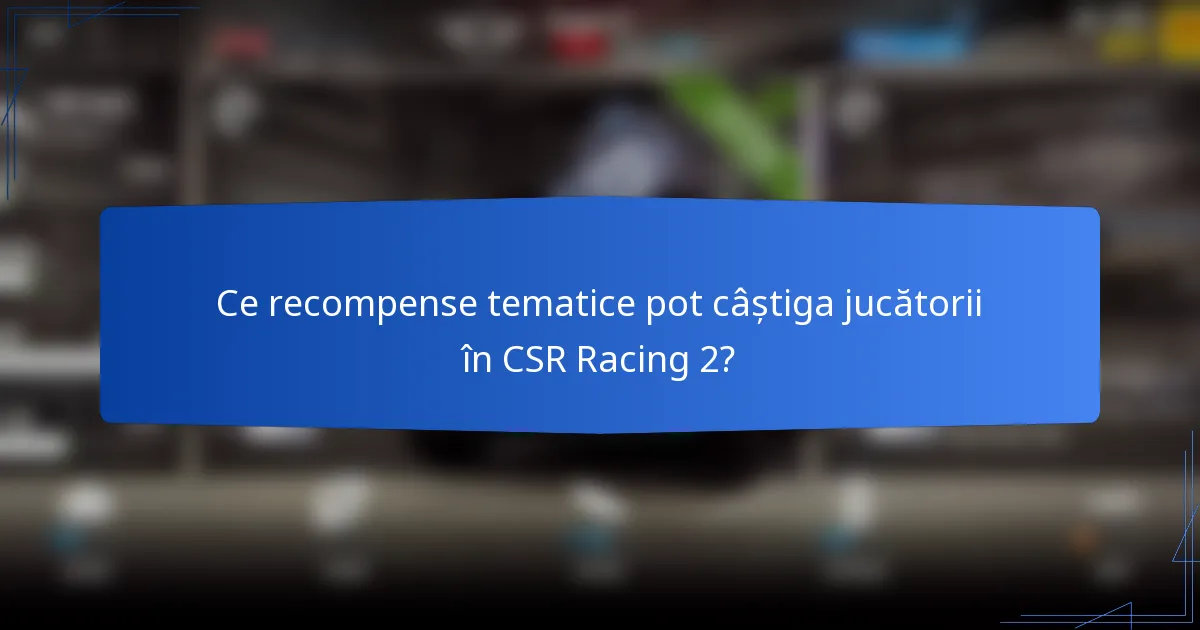 Ce recompense tematice pot câștiga jucătorii în CSR Racing 2?