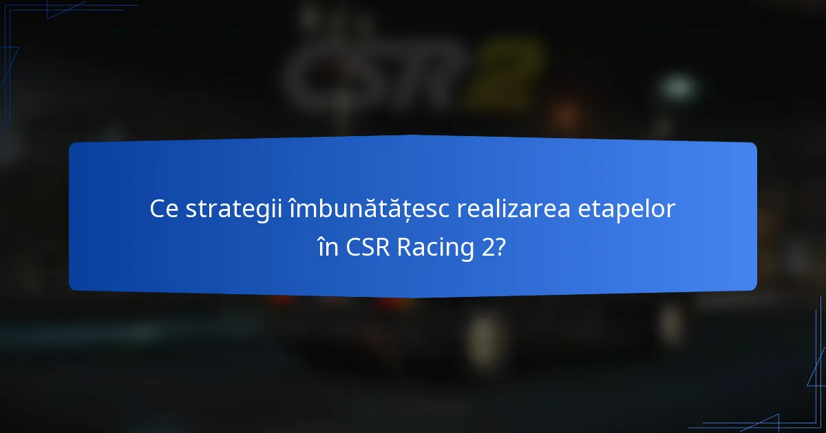Ce strategii îmbunătățesc realizarea etapelor în CSR Racing 2?