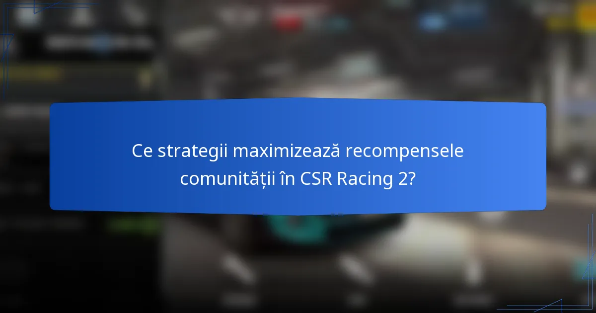 Ce strategii maximizează recompensele comunității în CSR Racing 2?