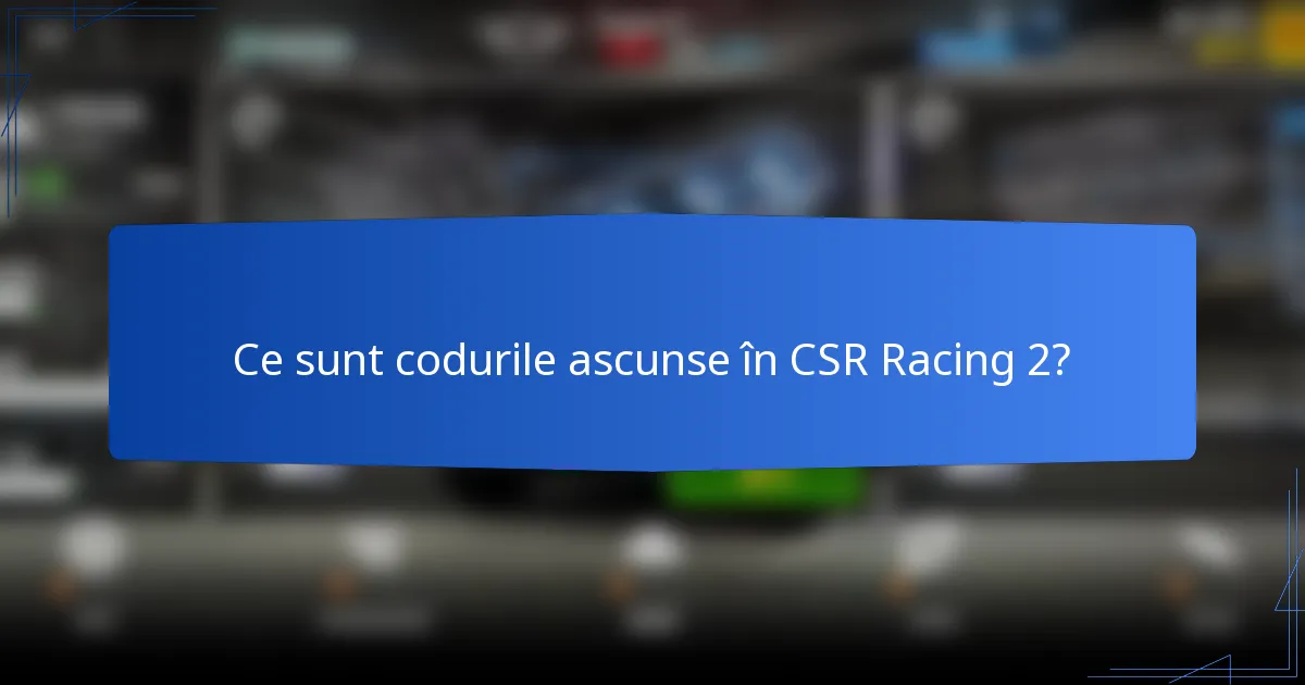 Ce sunt codurile ascunse în CSR Racing 2?