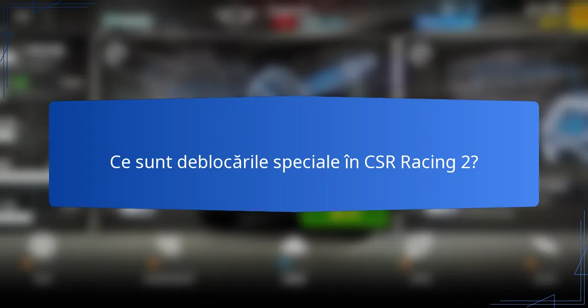 Ce sunt deblocările speciale în CSR Racing 2?