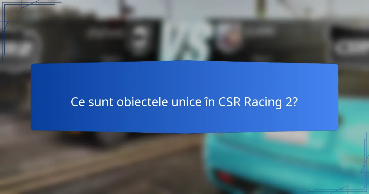 Ce sunt obiectele unice în CSR Racing 2?
