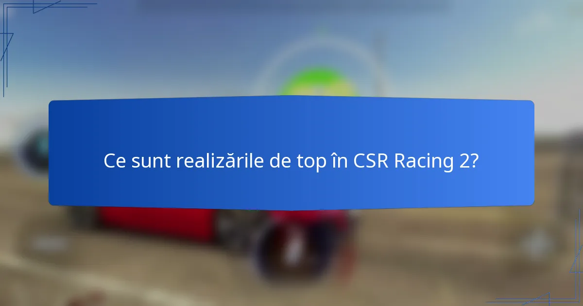 Ce sunt realizările de top în CSR Racing 2?