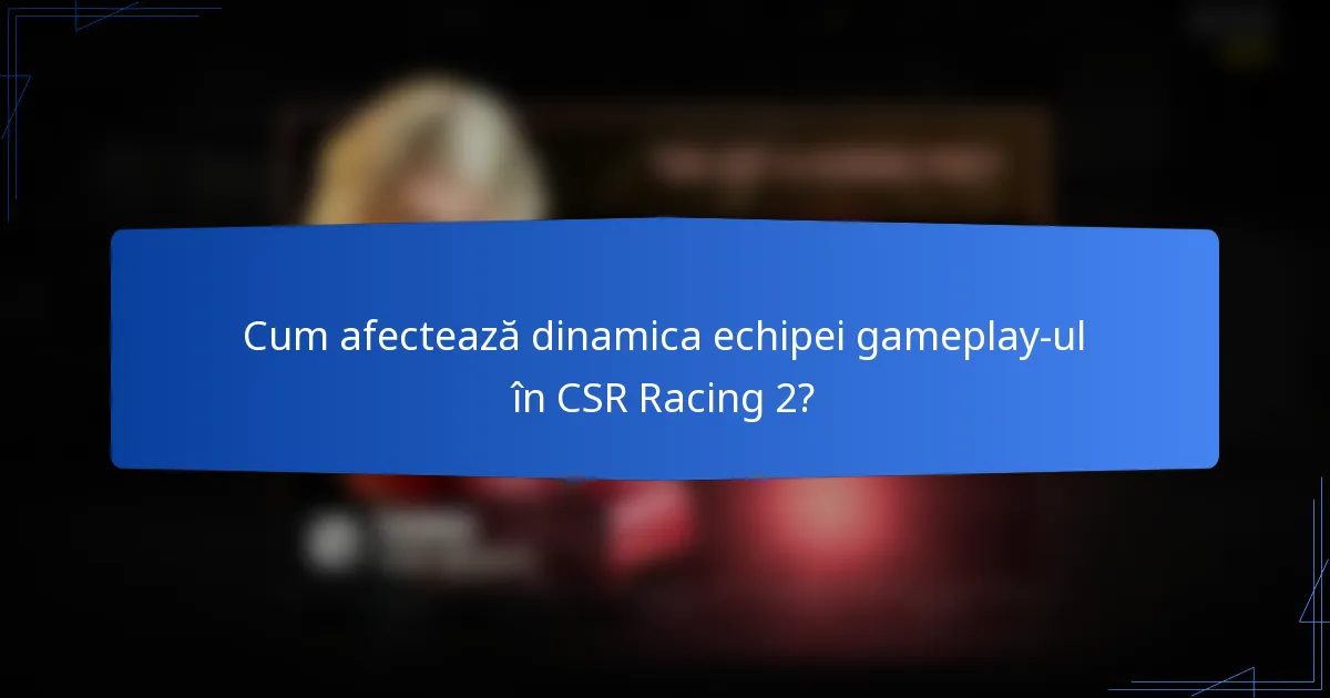 Cum afectează dinamica echipei gameplay-ul în CSR Racing 2?