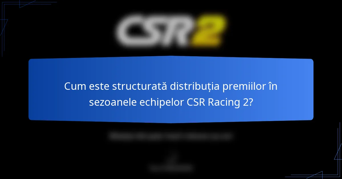 Cum este structurată distribuția premiilor în sezoanele echipelor CSR Racing 2?