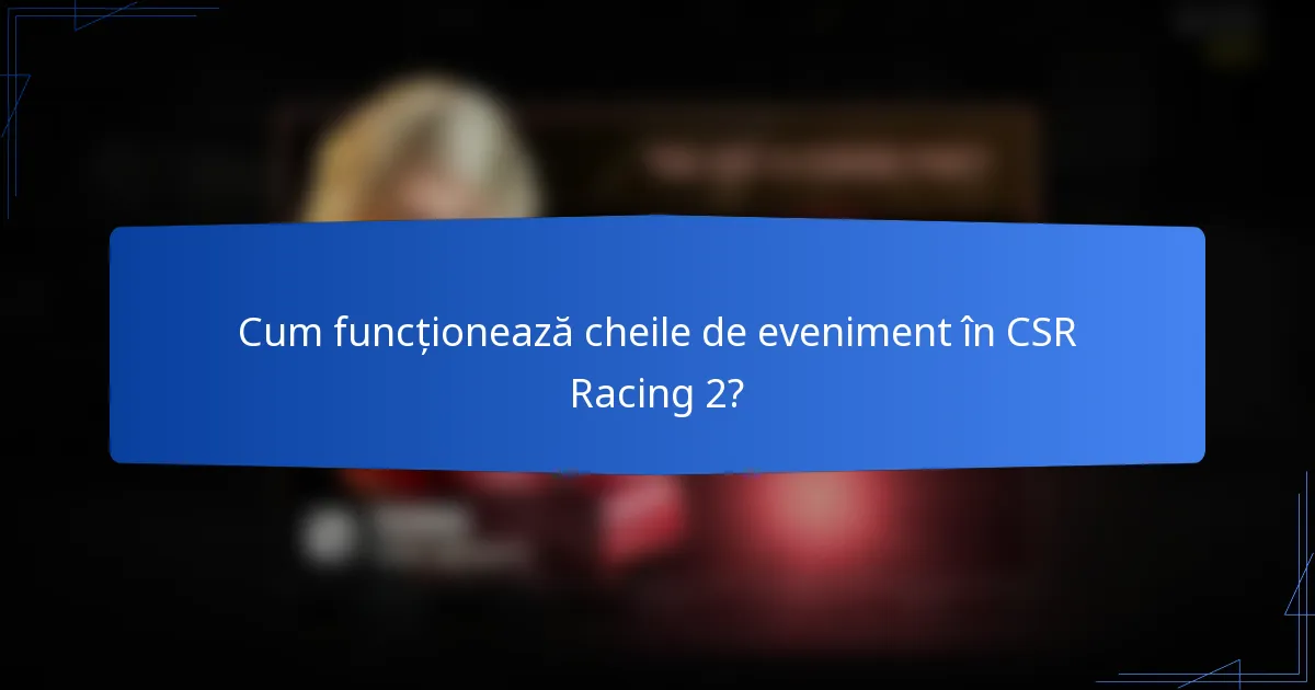 Cum funcționează cheile de eveniment în CSR Racing 2?