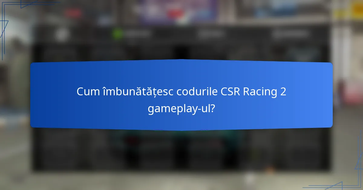 Cum îmbunătățesc codurile CSR Racing 2 gameplay-ul?