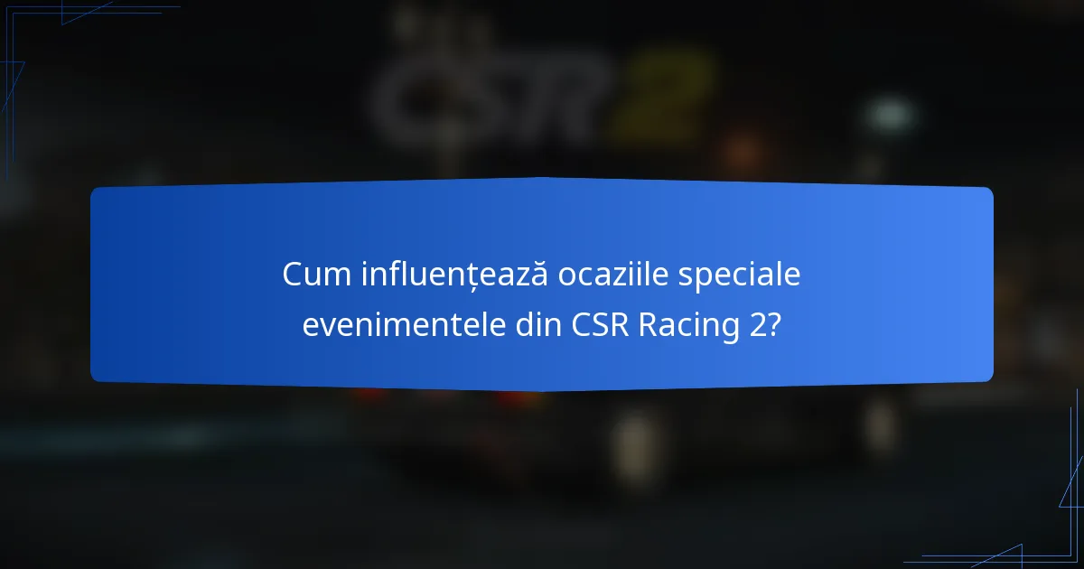 Cum influențează ocaziile speciale evenimentele din CSR Racing 2?