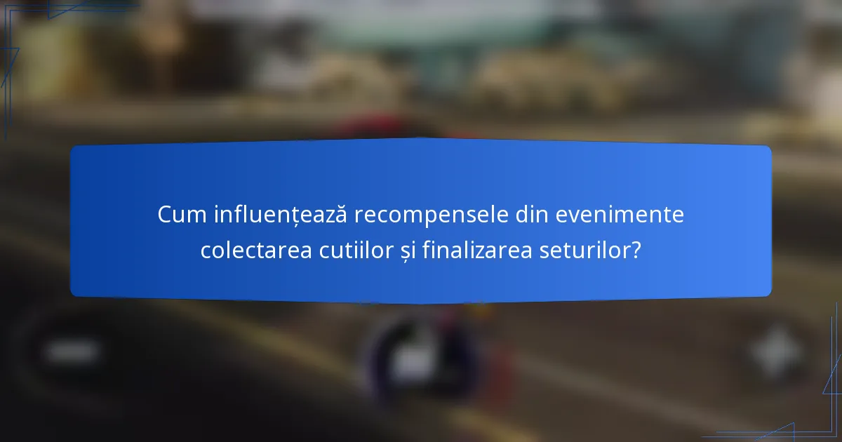 Cum influențează recompensele din evenimente colectarea cutiilor și finalizarea seturilor?