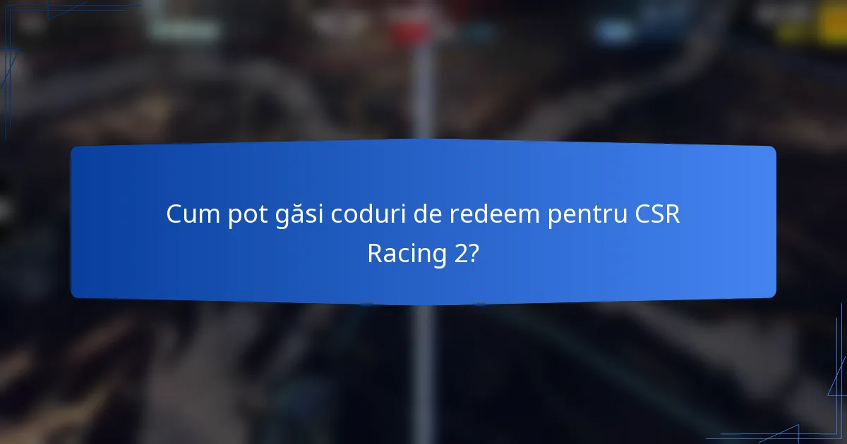 Cum pot găsi coduri de redeem pentru CSR Racing 2?
