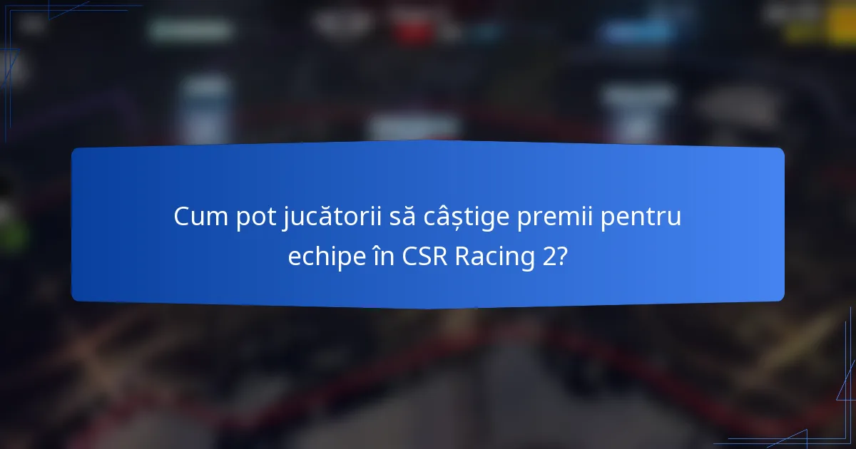 Cum pot jucătorii să câștige premii pentru echipe în CSR Racing 2?