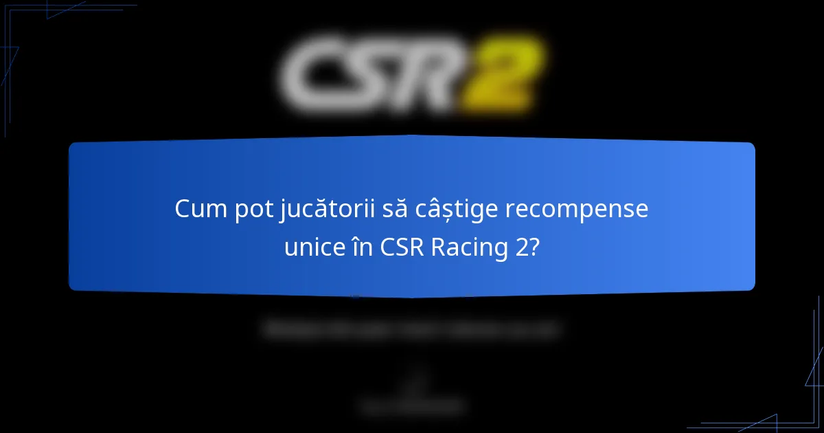 Cum pot jucătorii să câștige recompense unice în CSR Racing 2?