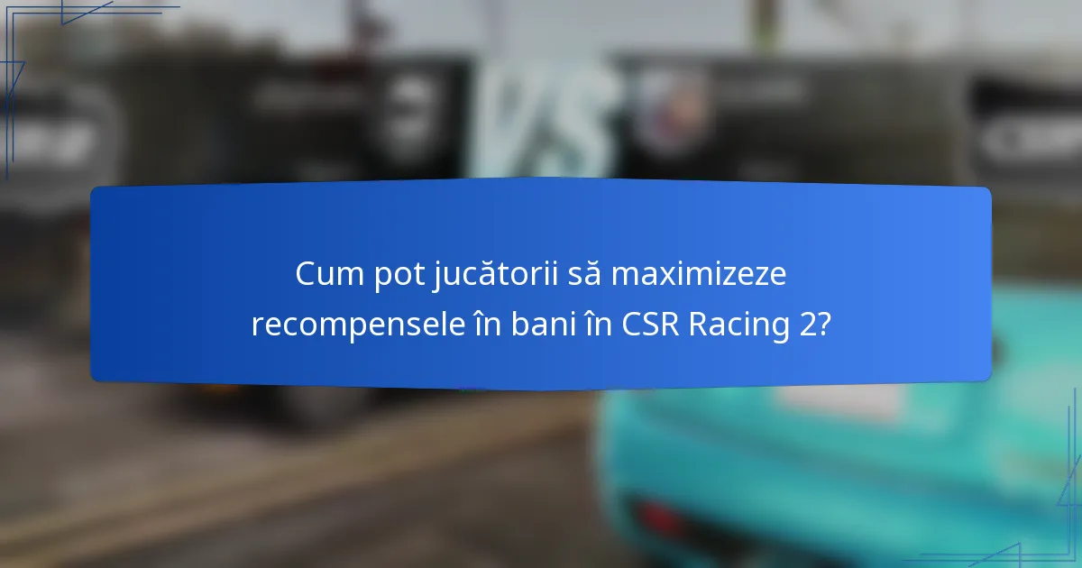 Cum pot jucătorii să maximizeze recompensele în bani în CSR Racing 2?