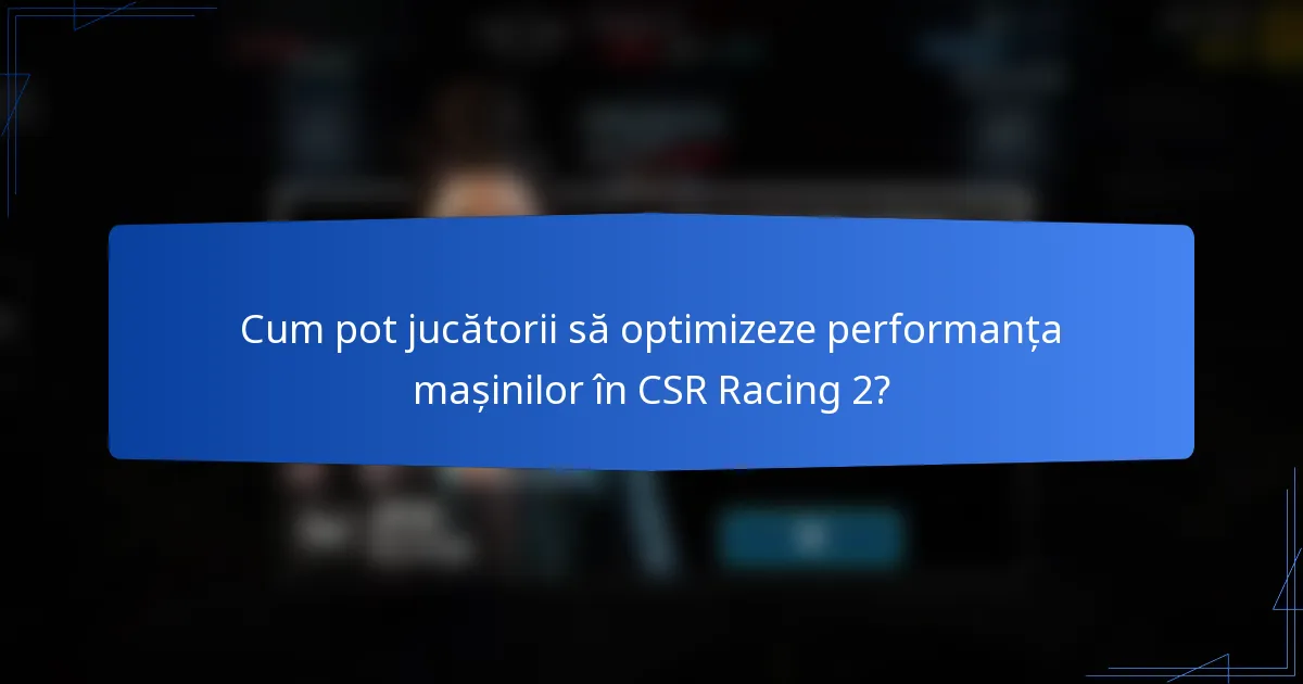 Cum pot jucătorii să optimizeze performanța mașinilor în CSR Racing 2?