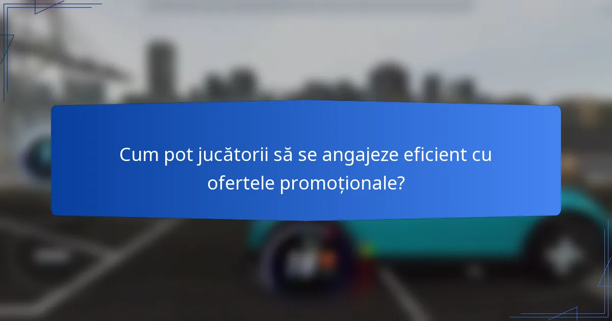 Cum pot jucătorii să se angajeze eficient cu ofertele promoționale?
