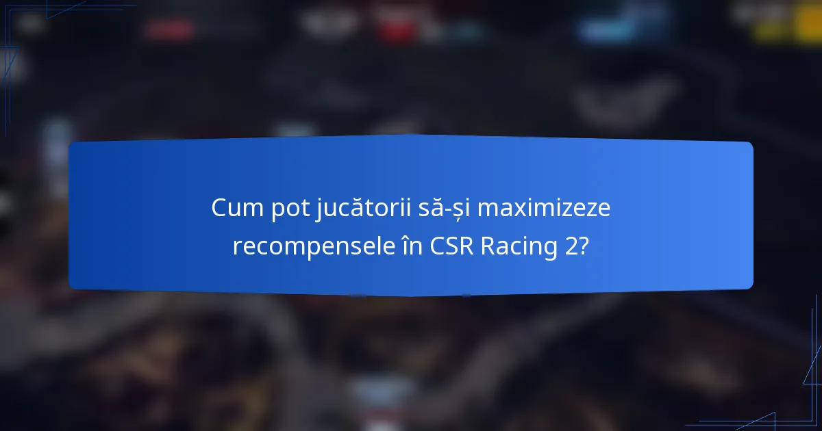 Cum pot jucătorii să-și maximizeze recompensele în CSR Racing 2?