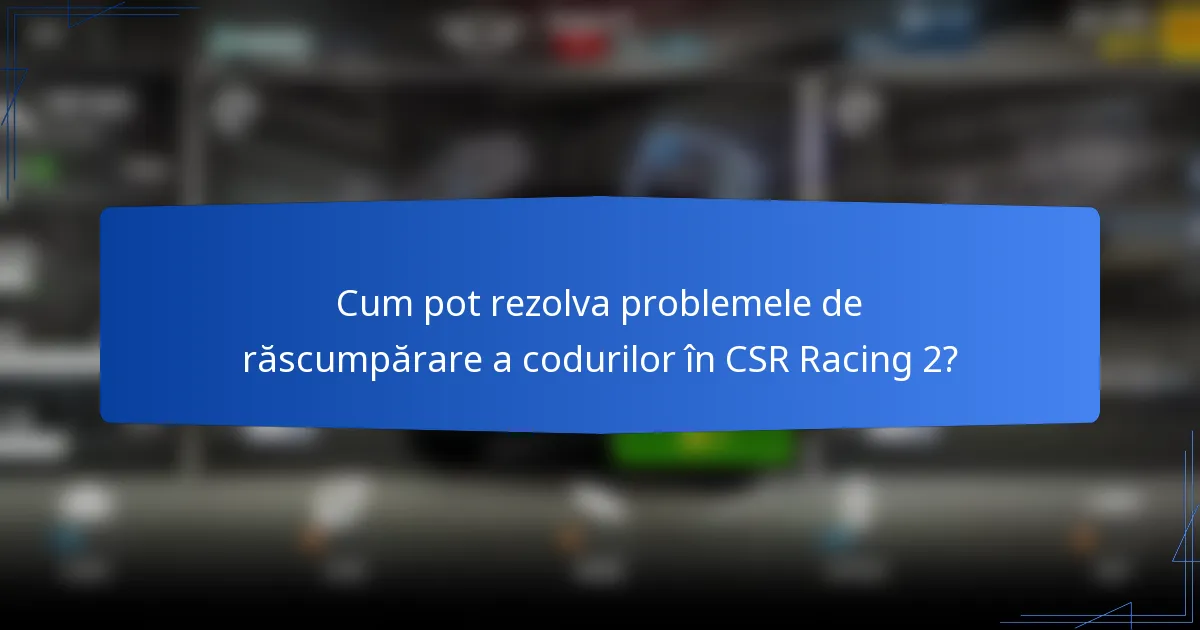 Cum pot rezolva problemele de răscumpărare a codurilor în CSR Racing 2?