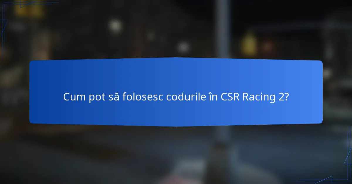 Cum pot să folosesc codurile în CSR Racing 2?
