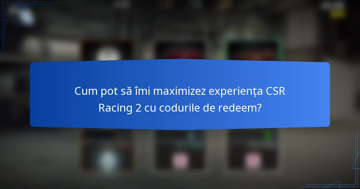 Cum pot să îmi maximizez experiența CSR Racing 2 cu codurile de redeem?