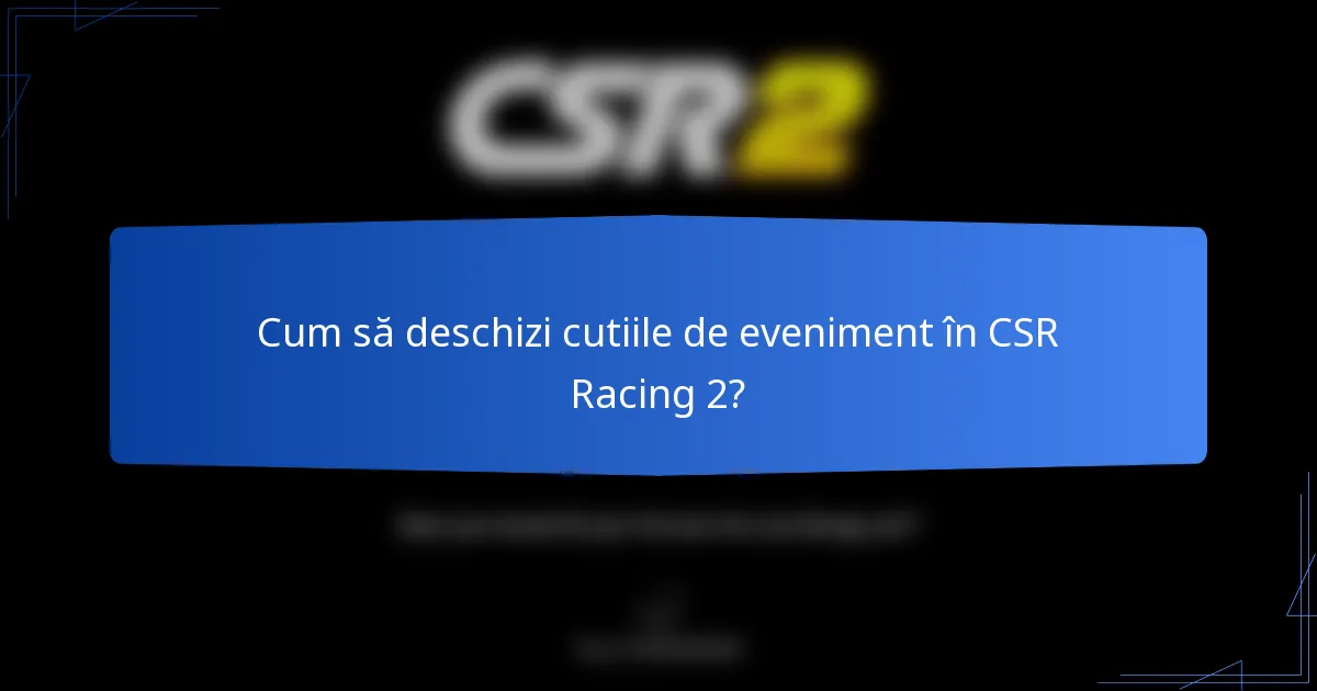 Cum să deschizi cutiile de eveniment în CSR Racing 2?