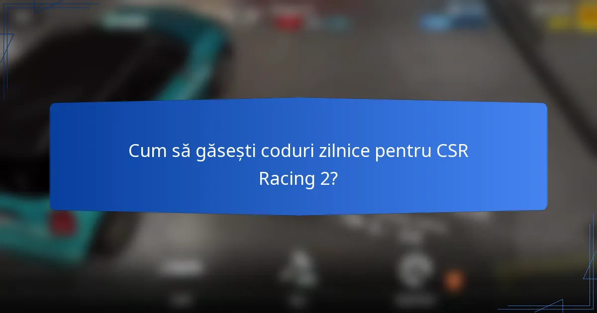 Cum să găsești coduri zilnice pentru CSR Racing 2?