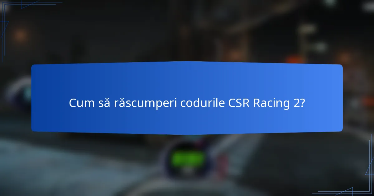 Cum să răscumperi codurile CSR Racing 2?