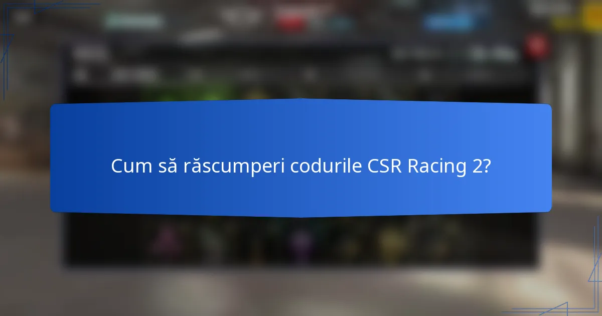 Cum să răscumperi codurile CSR Racing 2?