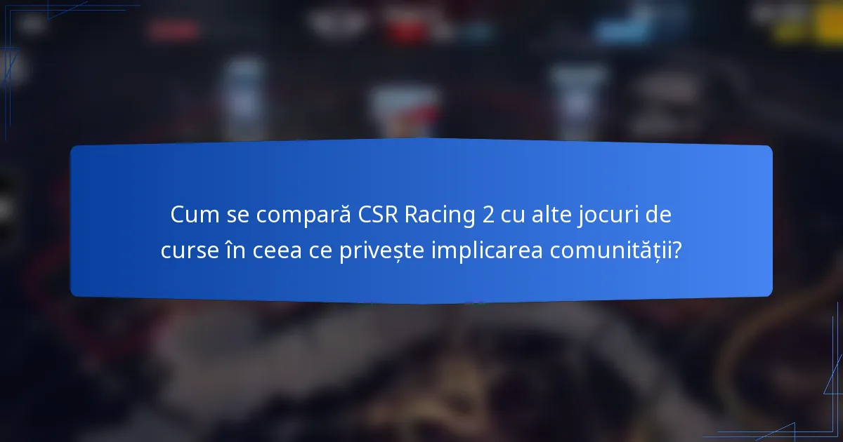 Cum se compară CSR Racing 2 cu alte jocuri de curse în ceea ce privește implicarea comunității?