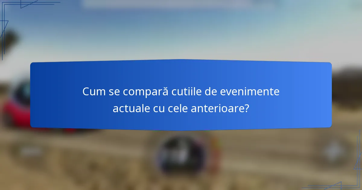 Cum se compară cutiile de evenimente actuale cu cele anterioare?