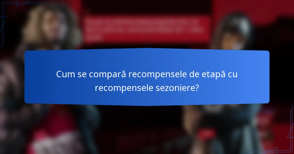 Cum se compară recompensele de etapă cu recompensele sezoniere?